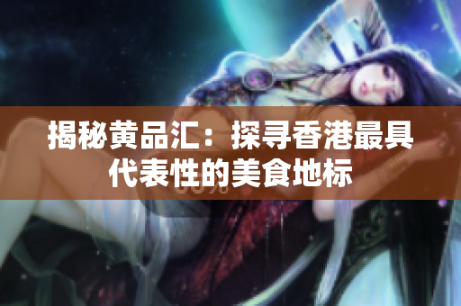 揭秘黄品汇：探寻香港最具代表性的美食地标