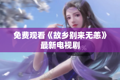 免费观看《故乡别来无恙》最新电视剧