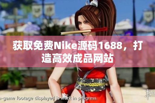 获取免费Nike源码1688，打造高效成品网站