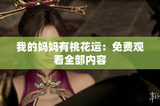 我的妈妈有桃花运：免费观看全部内容