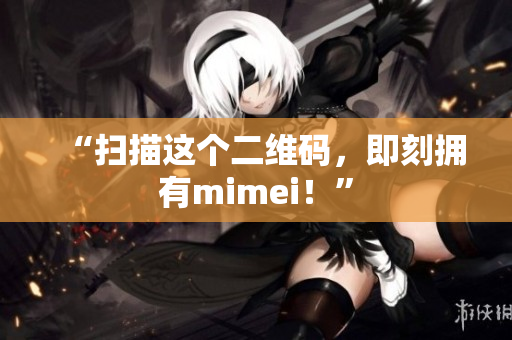 “扫描这个二维码，即刻拥有mimei！”