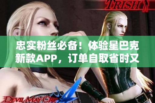 忠实粉丝必备！体验星巴克新款APP，订单自取省时又省心