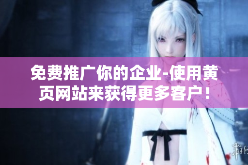免费推广你的企业-使用黄页网站来获得更多客户！