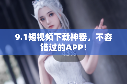 9.1短视频下载神器，不容错过的APP！