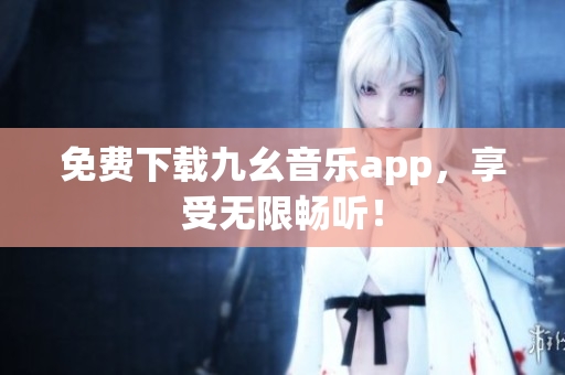 免费下载九幺音乐app，享受无限畅听！