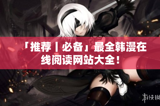 「推荐丨必备」最全韩漫在线阅读网站大全！