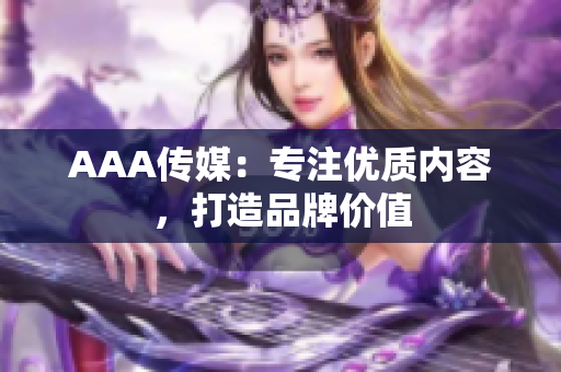 AAA传媒：专注优质内容，打造品牌价值