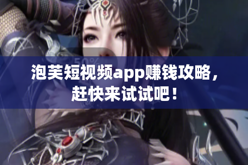 泡芙短视频app赚钱攻略，赶快来试试吧！