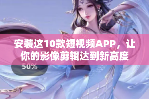 安装这10款短视频APP，让你的影像剪辑达到新高度