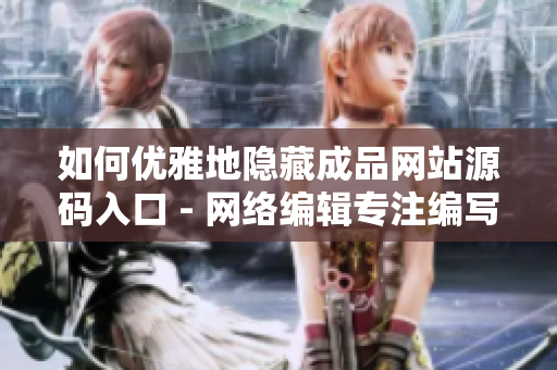 如何优雅地隐藏成品网站源码入口 - 网络编辑专注编写隐藏技巧