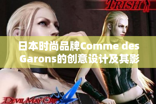 日本时尚品牌Comme des Garons的创意设计及其影响