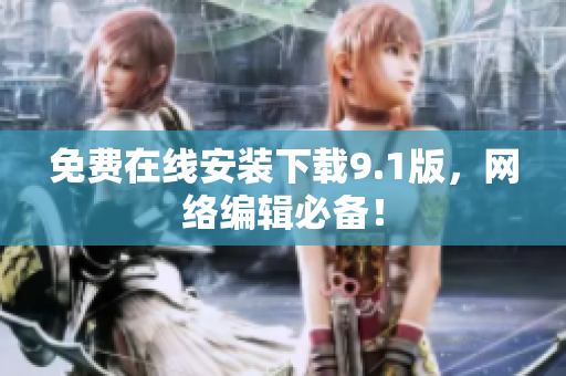 免费在线安装下载9.1版，网络编辑必备！