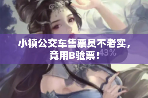 小镇公交车售票员不老实，竟用B验票！