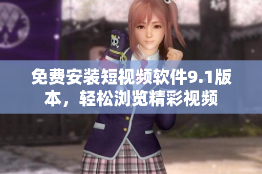 免费安装短视频软件9.1版本，轻松浏览精彩视频