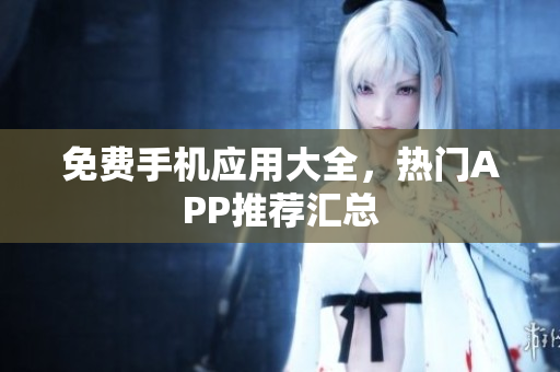 免费手机应用大全，热门APP推荐汇总