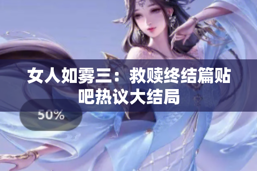 女人如雾三：救赎终结篇贴吧热议大结局