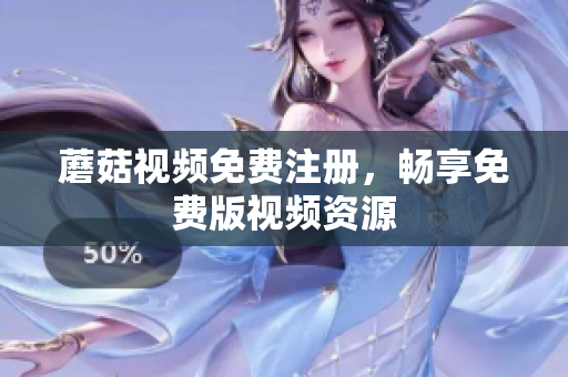 蘑菇视频免费注册，畅享免费版视频资源