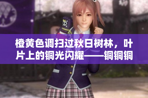 橙黄色调扫过秋日树林，叶片上的铜光闪耀——铜铜铜铜铜铜铜深秋色板