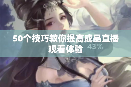 50个技巧教你提高成品直播观看体验