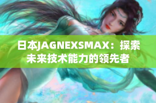日本JAGNEXSMAX：探索未来技术能力的领先者