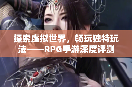 探索虚拟世界，畅玩独特玩法——RPG手游深度评测