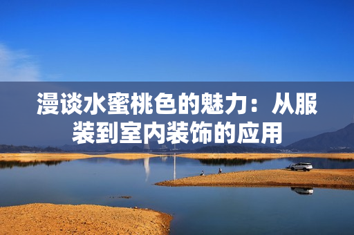 漫谈水蜜桃色的魅力：从服装到室内装饰的应用