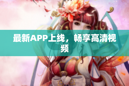最新APP上线，畅享高清视频