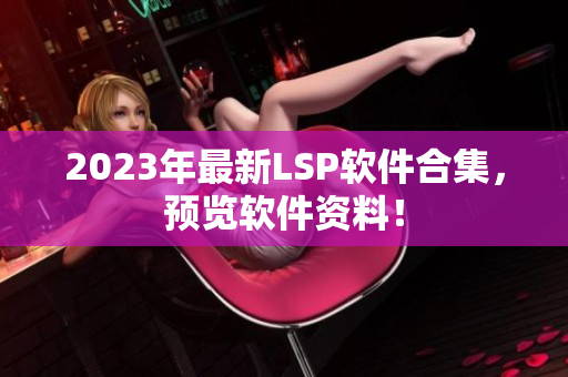 2023年最新LSP软件合集，预览软件资料！