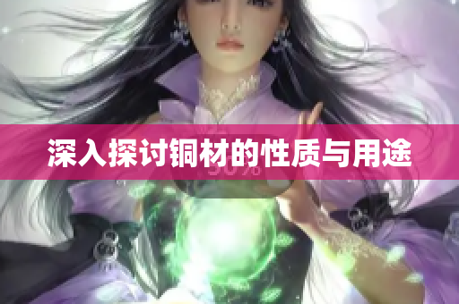 深入探讨铜材的性质与用途
