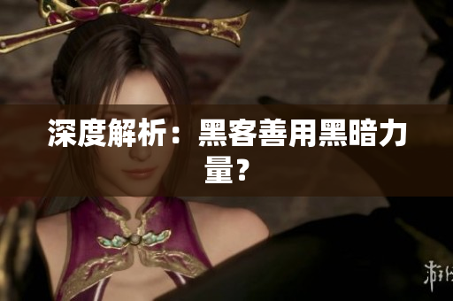深度解析：黑客善用黑暗力量？