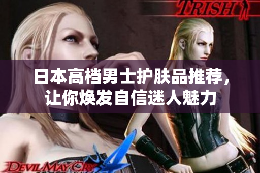 日本高档男士护肤品推荐，让你焕发自信迷人魅力