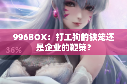 996BOX：打工狗的铁笼还是企业的鞭策？
