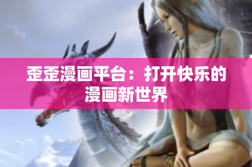 歪歪漫画平台：打开快乐的漫画新世界