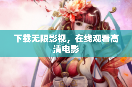 下载无限影视，在线观看高清电影