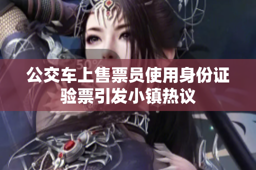 公交车上售票员使用身份证验票引发小镇热议