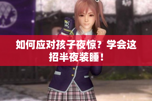 如何应对孩子夜惊？学会这招半夜装睡！