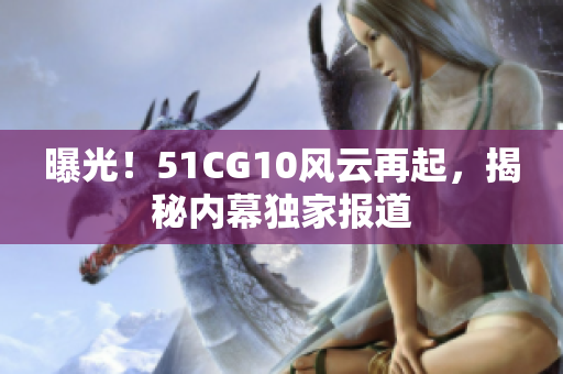 曝光！51CG10风云再起，揭秘内幕独家报道