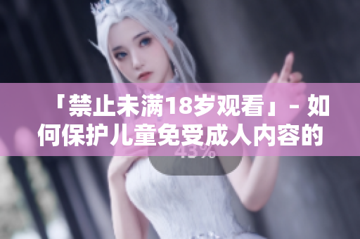 「禁止未满18岁观看」– 如何保护儿童免受成人内容的危害
