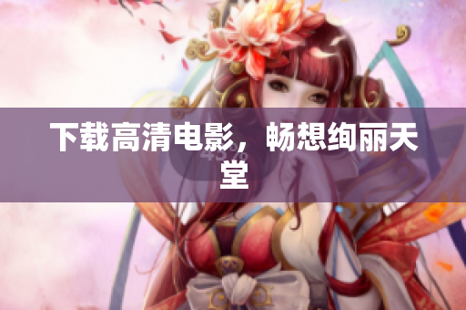 下载高清电影，畅想绚丽天堂