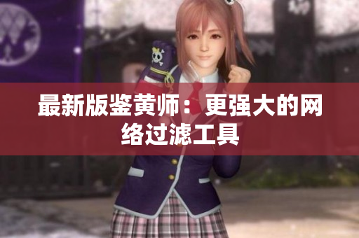最新版鉴黄师：更强大的网络过滤工具