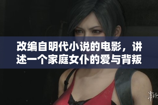 改编自明代小说的电影，讲述一个家庭女仆的爱与背叛。