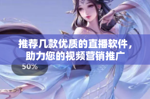 推荐几款优质的直播软件，助力您的视频营销推广