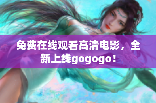 免费在线观看高清电影，全新上线gogogo！