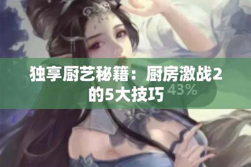 独享厨艺秘籍：厨房激战2的5大技巧