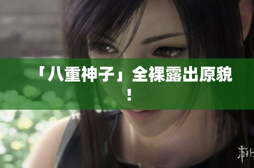 「八重神子」全裸露出原貌！