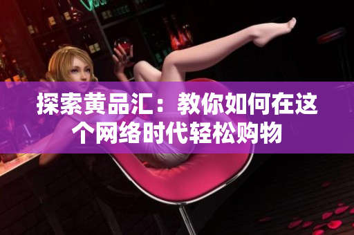 探索黄品汇：教你如何在这个网络时代轻松购物