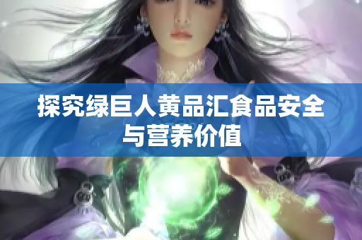 探究绿巨人黄品汇食品安全与营养价值