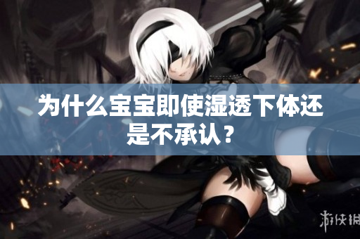 为什么宝宝即使湿透下体还是不承认？