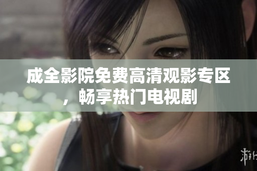 成全影院免费高清观影专区，畅享热门电视剧
