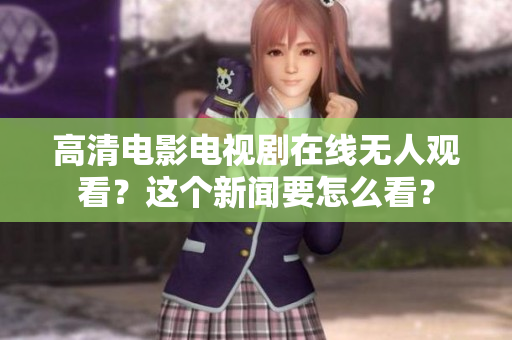高清电影电视剧在线无人观看？这个新闻要怎么看？